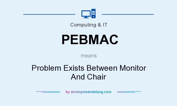 What does PEBMAC mean? It stands for Problem Exists Between Monitor And Chair