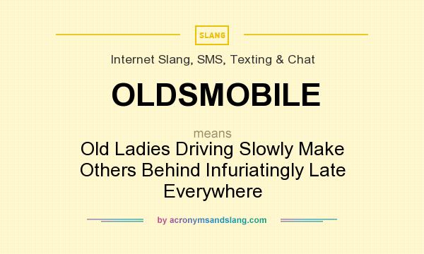 What does OLDSMOBILE mean? It stands for Old Ladies Driving Slowly Make Others Behind Infuriatingly Late Everywhere