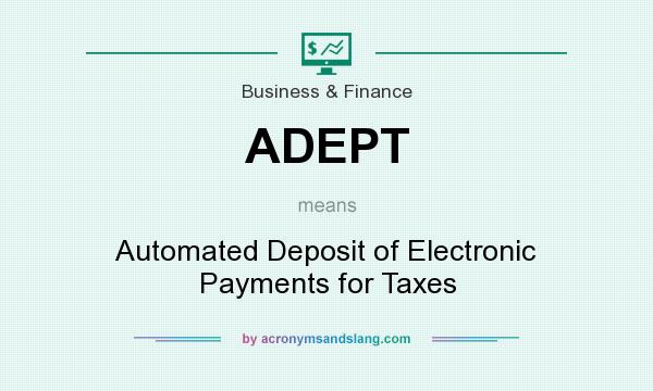 What does ADEPT mean? It stands for Automated Deposit of Electronic Payments for Taxes