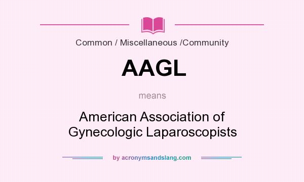 What does AAGL mean? It stands for American Association of Gynecologic Laparoscopists