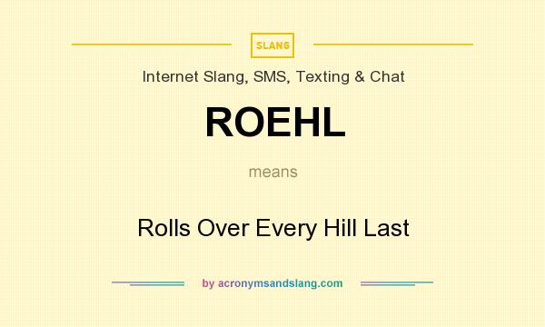 What does ROEHL mean? It stands for Rolls Over Every Hill Last