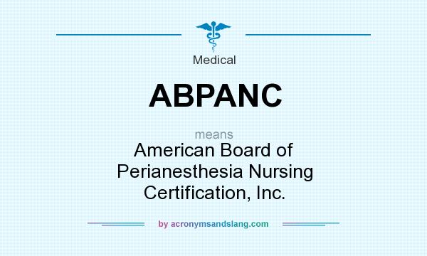 What does ABPANC mean? It stands for American Board of Perianesthesia Nursing Certification, Inc.