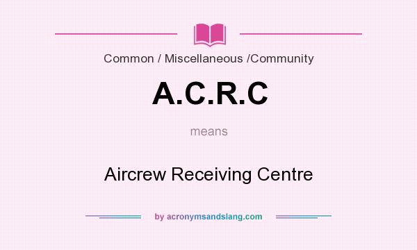 What does A.C.R.C mean? It stands for Aircrew Receiving Centre