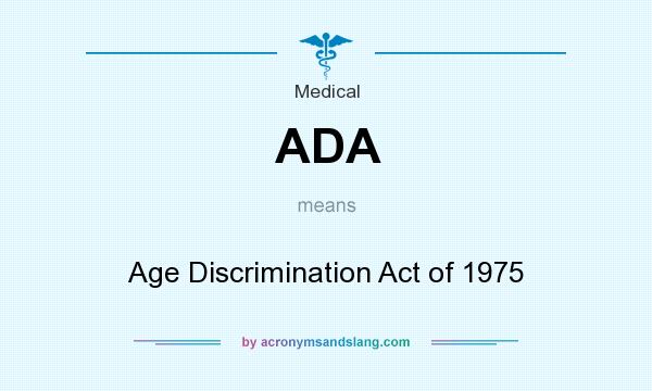 What does ADA mean? It stands for Age Discrimination Act of 1975