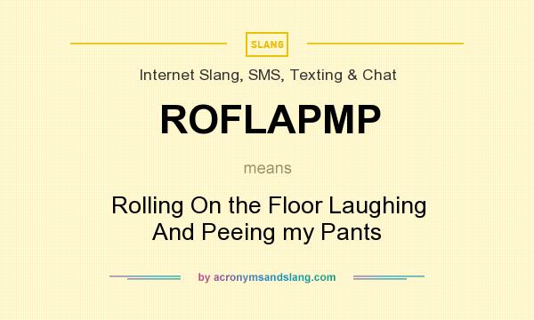 What does ROFLAPMP mean? It stands for Rolling On the Floor Laughing And Peeing my Pants