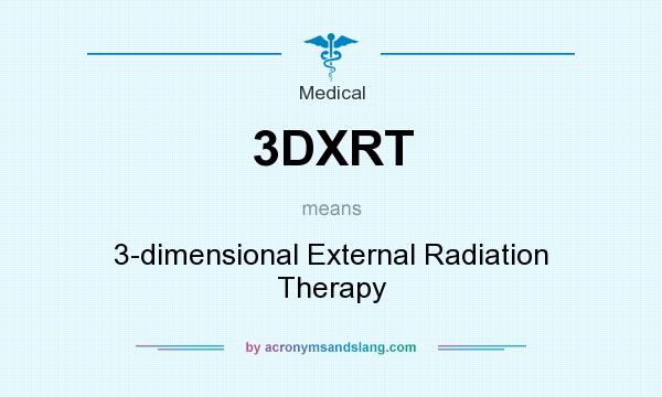 What does 3DXRT mean? It stands for 3-dimensional External Radiation Therapy