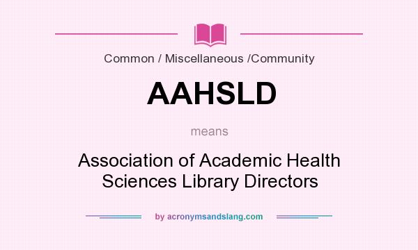 What does AAHSLD mean? It stands for Association of Academic Health Sciences Library Directors