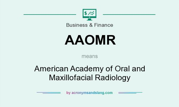 What does AAOMR mean? It stands for American Academy of Oral and Maxillofacial Radiology