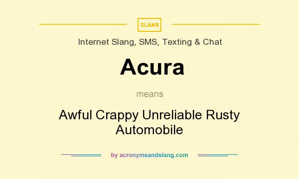 What does Acura mean? It stands for Awful Crappy Unreliable Rusty Automobile