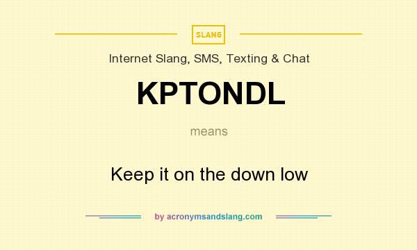 What does KPTONDL mean? It stands for Keep it on the down low