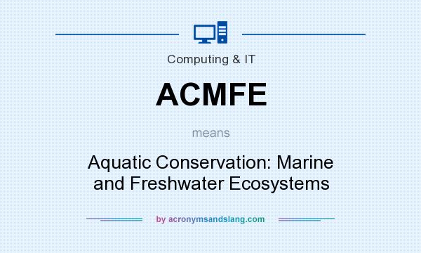 What does ACMFE mean? It stands for Aquatic Conservation: Marine and Freshwater Ecosystems