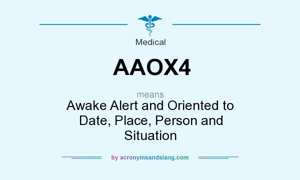 What does AAOX4 mean? It stands for Awake Alert and Oriented to Date, Place, Person and Situation