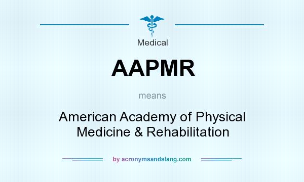 What does AAPMR mean? It stands for American Academy of Physical Medicine & Rehabilitation