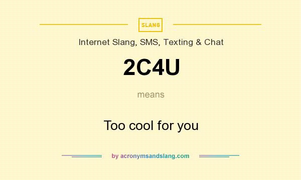 What does 2C4U mean? It stands for Too cool for you