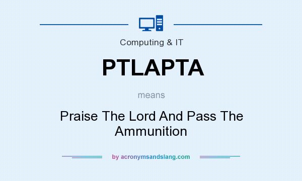 What does PTLAPTA mean? It stands for Praise The Lord And Pass The Ammunition