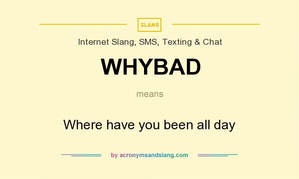 What does WHYBAD mean? It stands for Where have you been all day