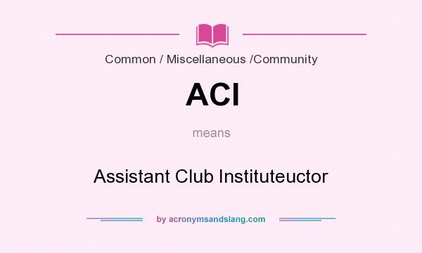 What does ACI mean? It stands for Assistant Club Instituteuctor