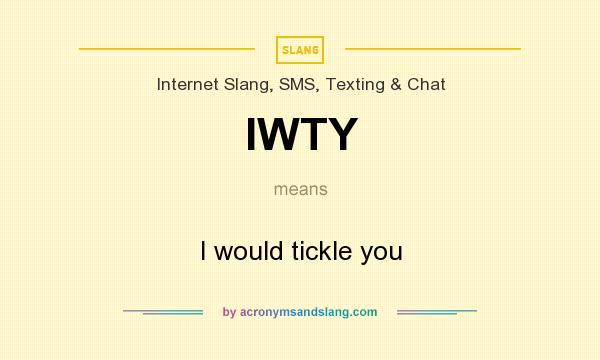 What does IWTY mean? It stands for I would tickle you