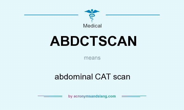 What does ABDCTSCAN mean? It stands for abdominal CAT scan