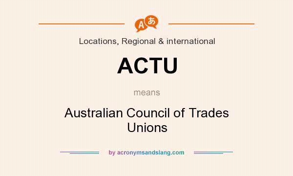 What does ACTU mean? It stands for Australian Council of Trades Unions