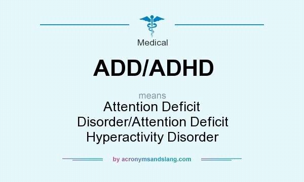 What does ADD/ADHD mean? It stands for Attention Deficit Disorder/Attention Deficit Hyperactivity Disorder