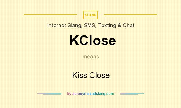 What does KClose mean? It stands for Kiss Close