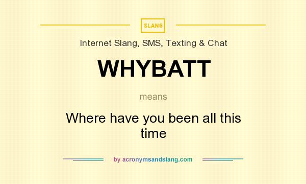 What does WHYBATT mean? It stands for Where have you been all this time