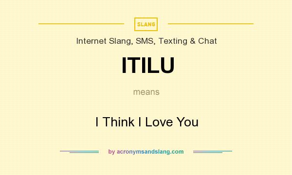 What does ITILU mean? It stands for I Think I Love You