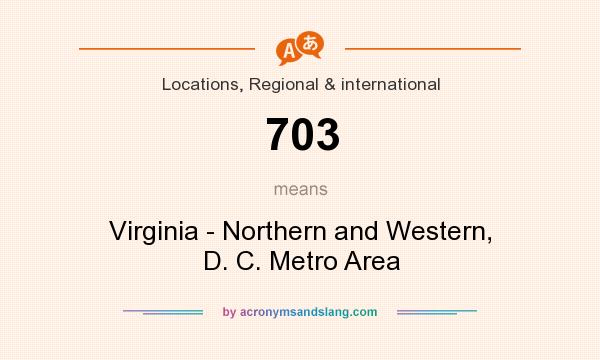 What does 703 mean? It stands for Virginia - Northern and Western, D. C. Metro Area