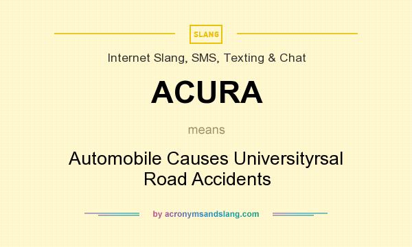 What does ACURA mean? It stands for Automobile Causes Universityrsal Road Accidents