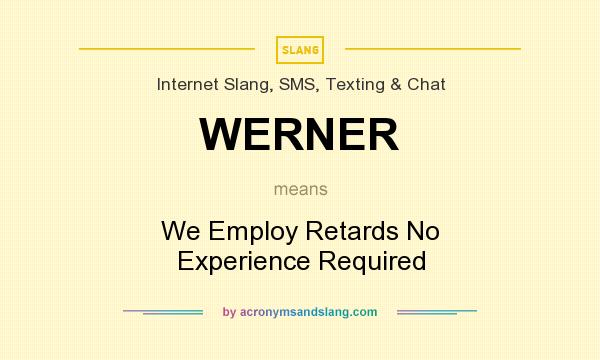 What does WERNER mean? It stands for We Employ Retards No Experience Required
