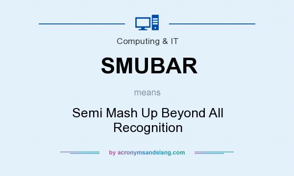 What does SMUBAR mean? It stands for Semi Mash Up Beyond All Recognition