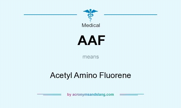 What does AAF mean? It stands for Acetyl Amino Fluorene