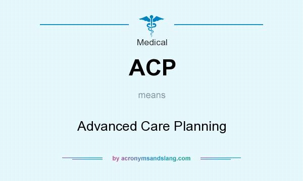 What does ACP mean? It stands for Advanced Care Planning