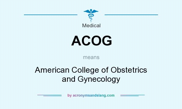 What does ACOG mean? It stands for American College of Obstetrics and Gynecology
