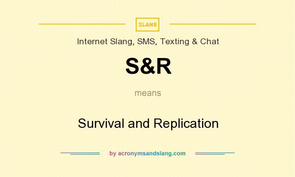 What does S&R mean? It stands for Survival and Replication