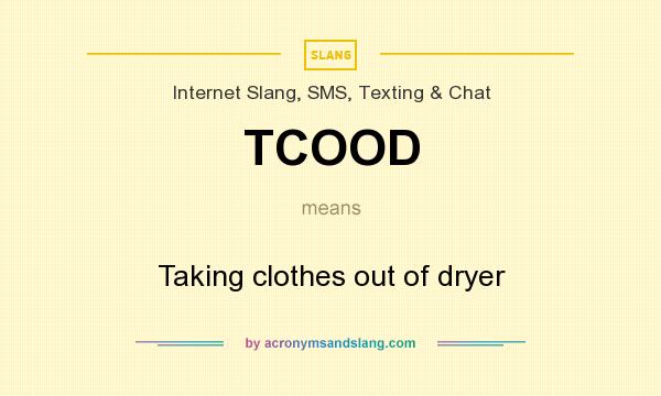 What does TCOOD mean? It stands for Taking clothes out of dryer