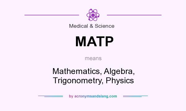 What does MATP mean? It stands for Mathematics, Algebra, Trigonometry, Physics
