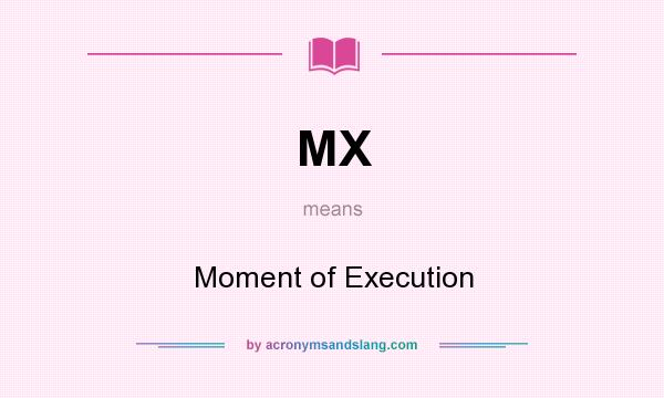 What does MX mean? It stands for Moment of Execution