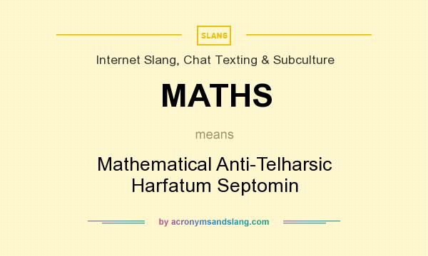 What does MATHS mean? It stands for Mathematical Anti-Telharsic Harfatum Septomin