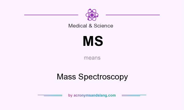 What does MS mean? It stands for Mass Spectroscopy