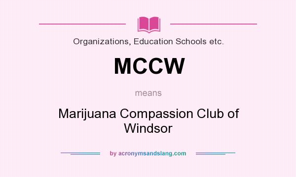 What does MCCW mean? It stands for Marijuana Compassion Club of Windsor