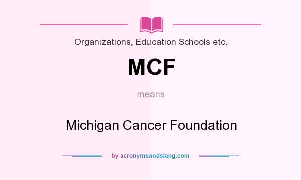 What does MCF mean? It stands for Michigan Cancer Foundation