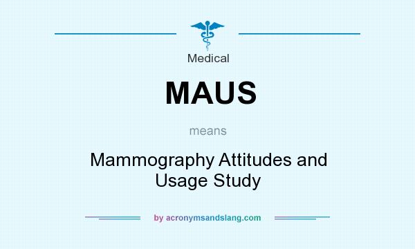 What does MAUS mean? It stands for Mammography Attitudes and Usage Study
