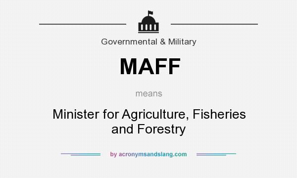 What does MAFF mean? It stands for Minister for Agriculture, Fisheries and Forestry