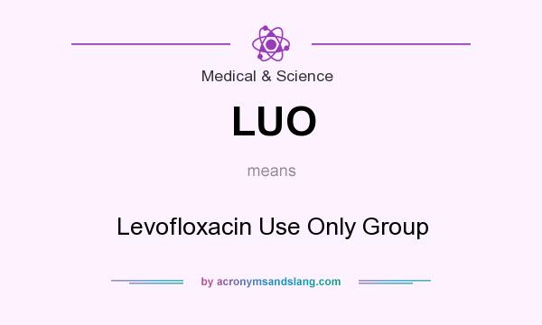 What does LUO mean? It stands for Levofloxacin Use Only Group