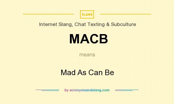 What does MACB mean? It stands for Mad As Can Be
