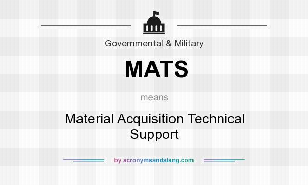 What does MATS mean? It stands for Material Acquisition Technical Support