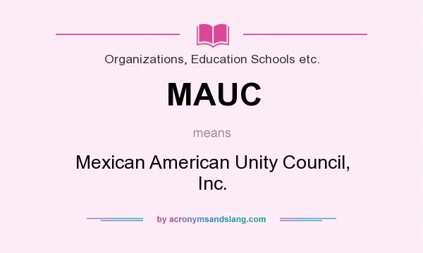 What does MAUC mean? It stands for Mexican American Unity Council, Inc.