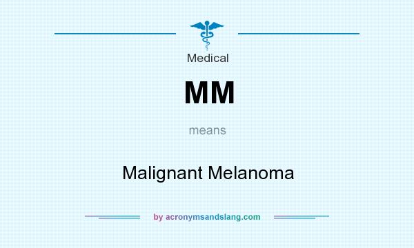 What does MM mean? It stands for Malignant Melanoma